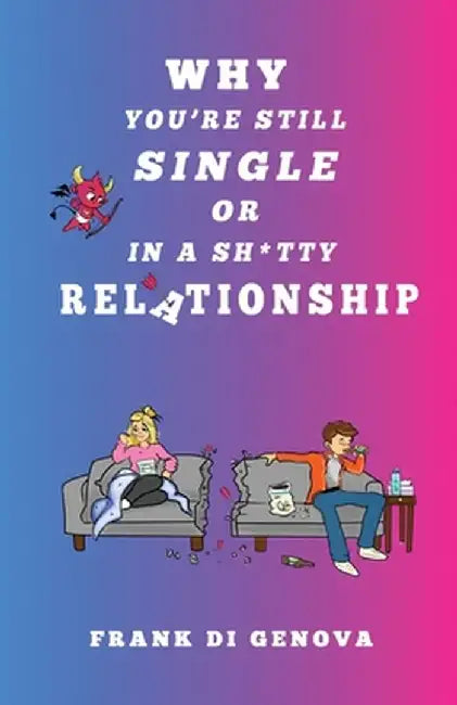 Why You're Still Single Or In A Shitty Relationship by Frank Di Genova