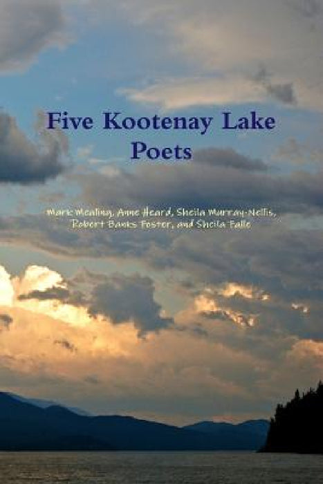 Five Kootenay Lake Poets by Sheila Murray-Nellis, Mark Mealing, Anne Heard