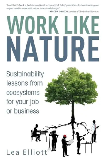 Work Like Nature: Sustainability lessons from ecosystems for your job or business by Lea Elliott