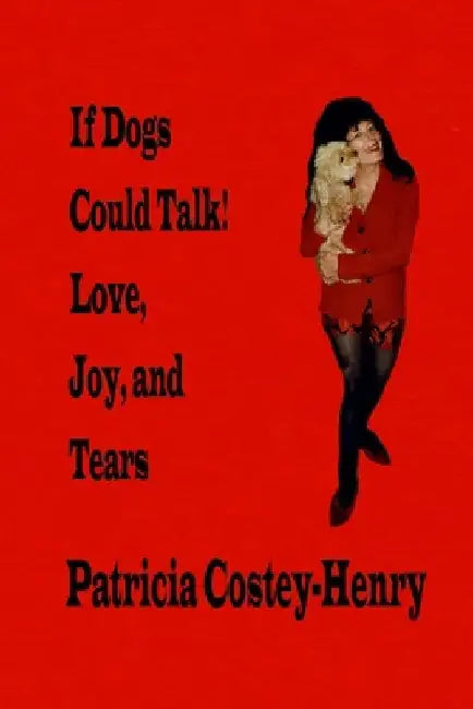 If Dogs Could Talk! Love, Joy, and Tears by Patricia Greta Costey-Henry