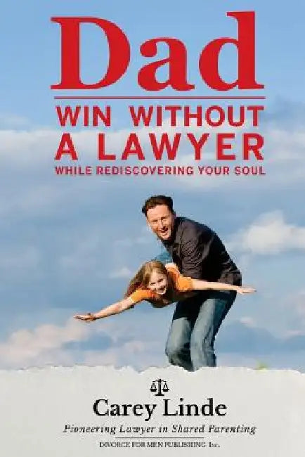Dad, Win Without A Lawyer: While Rediscovering Your Soul by Carey Linde