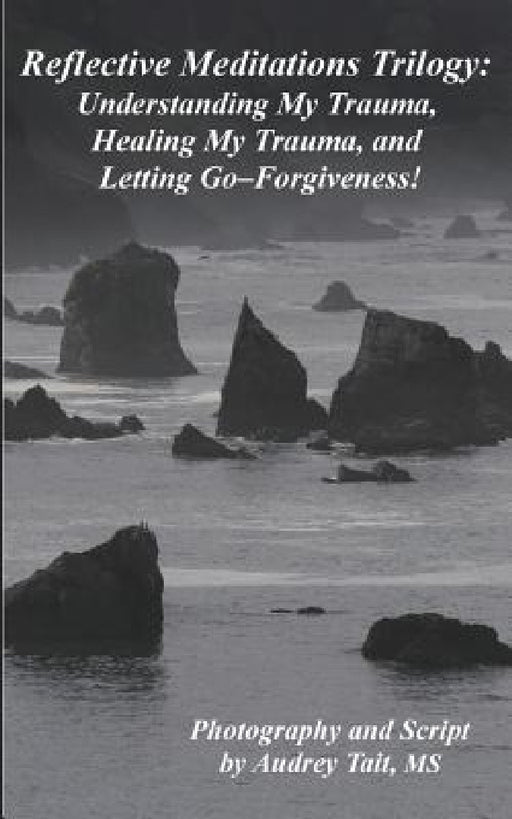 Reflective Meditations: Unraveling My Trauma, Healing My Trauma, and Letting Go-Forgiveness by Audrey Tait, Audrey Tait