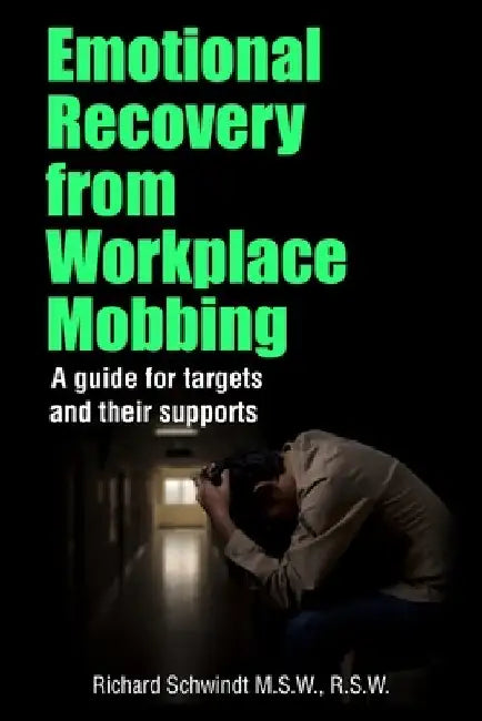 Emotional Recovery from Workplace Mobbing: A guide for targets and their supports by Richard George Schwindt