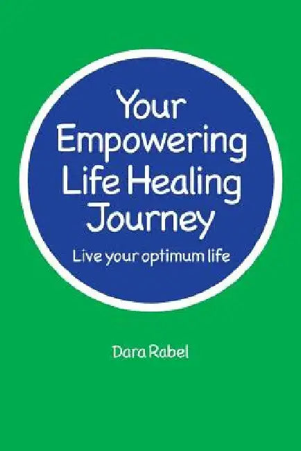 Your Empowering Life Healing Journey: Live your optimum life by Dara Rabel