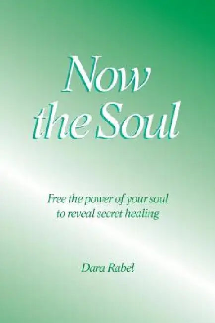 Now the Soul: Free the power of your soul to reveal secret healing by Dara Rabel