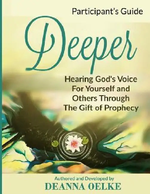 Deeper: Hearing Gods Voice For Yourself and Others Through The Gift of Prophecy: Participants Guide by Deanna Oelke