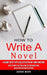 How to Write a Novel: A Guide With Tips Collected on My Own Writing (How to Write Fiction & Non Fiction Books and Build Your Author Platform by Aaron Mohr