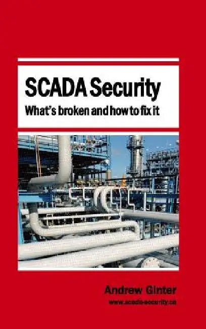 SCADA Security - What's broken and how to fix it by Andrew Ginter