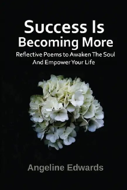 Success Is Becoming More: Poems to empower your life: Poems of inspiration, motivation & empowerment to build success up in your personal life by Angeline Edwards