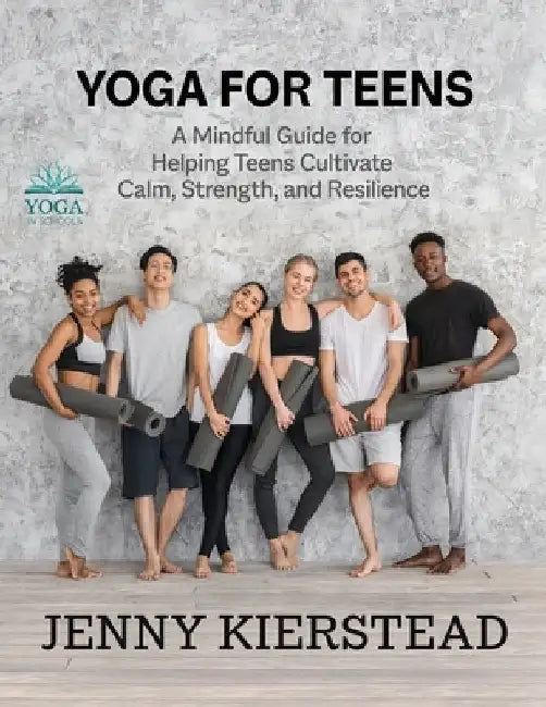Yoga for Teens: A Mindful Guide for Helping Teens Cultivate Calm, Strength, and Resilience by Kierstead, Jenny