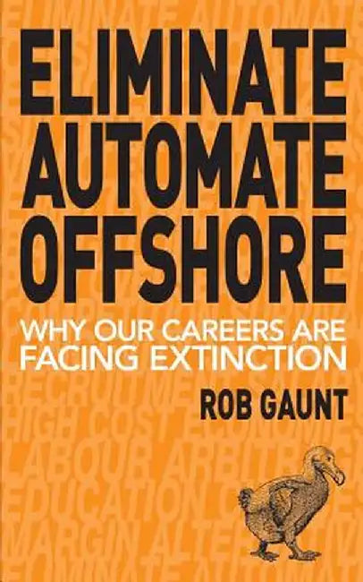 Eliminate Automate Offshore: Why Our Careers Are Facing Extinction by Gaunt Rob