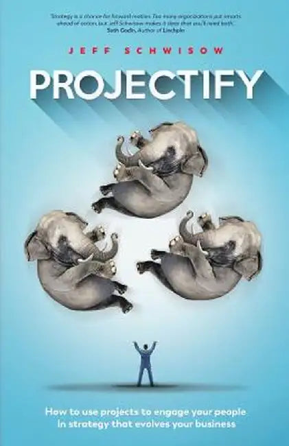 Projectify: How to Use Projects to Engage Your People in Strategy That Evolves Your Business by Jeff Schwisow