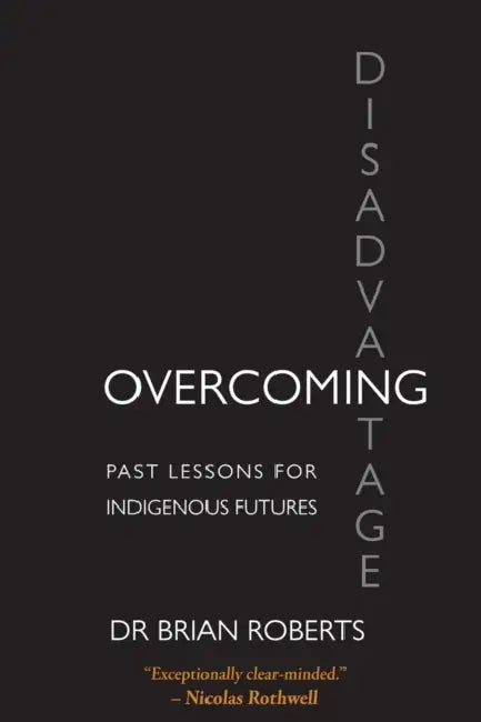 Overcoming Disadvantage: Past Lessons for Indigenous Futures by Brian Ross Roberts, Erica Louise Blythe, Lynne Dianne Blythe