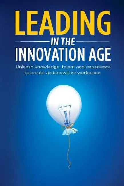Leading in the Innovation Age: Unleash Knowledge, Talent and Experience to Create an Innovative Workplace by Irena Yashin-Shaw