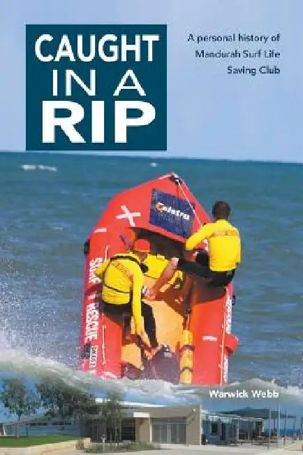 Caught In A Rip: A personal history of Mandurah Surf Life Saving Club by Warwick Webb
