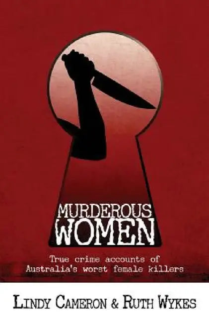 Murderous Women: True crime accounts of Australia's worst female killers by Lindy Cameron, Ruth Wykes