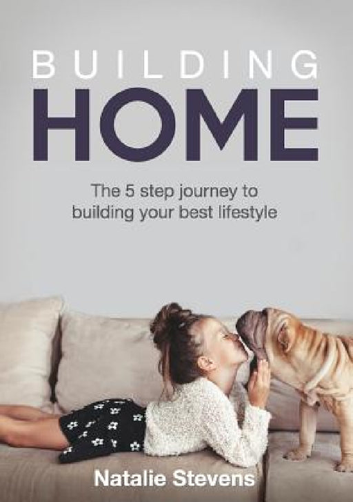 Building Home: The 5 Step Journey to Building Your Best Lifestyle by Natalie Stevens
