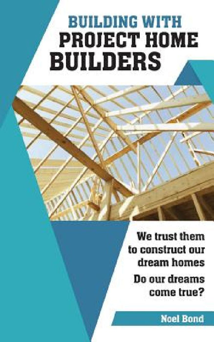 Building with Project Home Builders: We trust them to construct our dream homes. Do our dreams come true? by Noel Bond