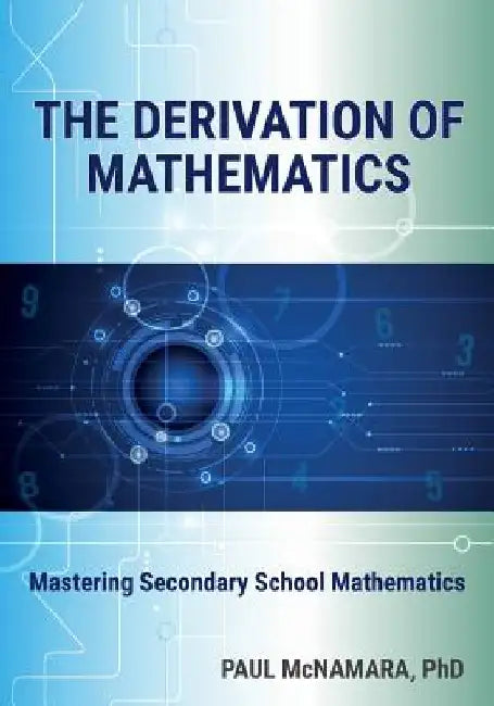 The Derivation of Mathematics: Mastering Secondary School Mathematics by Paul McNamara