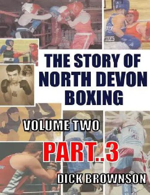 The Story of North Devon Boxing: Volume TWO, Part 3 by Dick Brownson