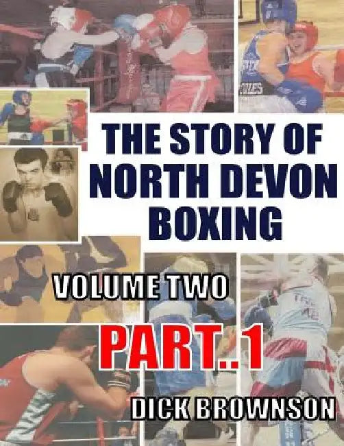 The Story of North Devon Boxing: Volume TWO, Part 1 by Dick Brownson