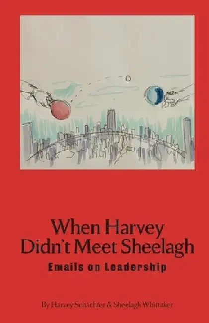 When Harvey Didn't Meet Sheelagh: Emails on Leadership by Sheelagh Whittaker