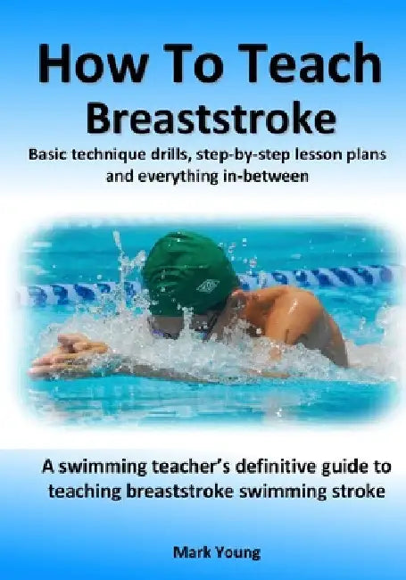 How To Teach Breaststroke: Basic technique drills, step-by-step lesson plans and everything in-between. A swimming teacher's definitive guide to by Mark Young