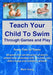 Teach Your Child To Swim Through Games And Play: From Tots To Teens. 60 games that use the power of play to embed basic swimming skills and make your by Mark Young