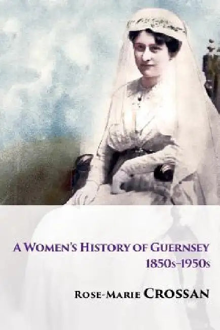 A Women's History of Guernsey, 1850s-1950s by Rose-Marie Crossan