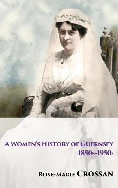 A Women's History of Guernsey, 1850s-1950s by Rose-Marie Crossan