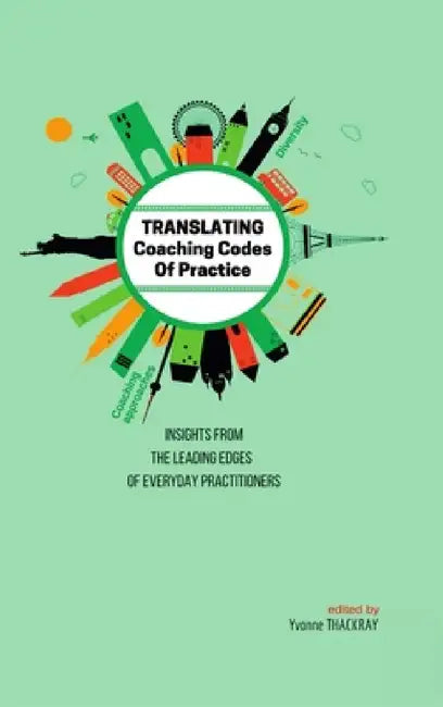 TRANSLATING Coaching Codes of Practices - Insights from the Leading Edges of Everyday Practitioners by Yvonne Thackray