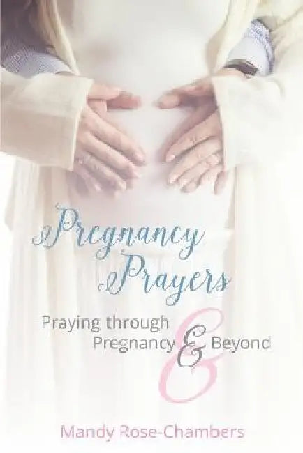 Pregnancy Prayers: Praying Through Pregnancy and Beyond by Mandy Rose-Chambers