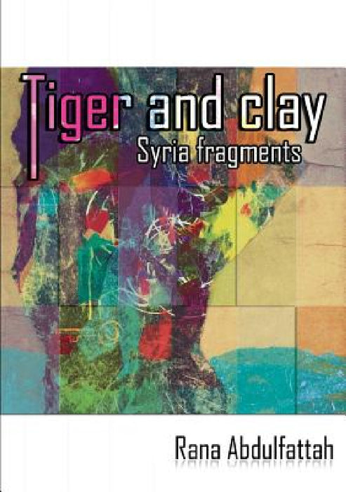 Tiger and Clay: Syria Fragments by Rana Abdulfattah