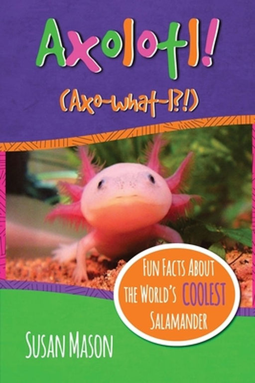 Axolotl!: Fun Facts about the World's Coolest Salamander - An Info-Picturebook for Kids by Mason, Susan