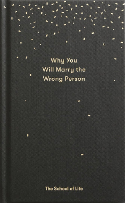 Why You Will Marry the Wrong Person: A Pessimist's Guide to Marriage, Offering Insight, Practical Advice, and Consolation.
