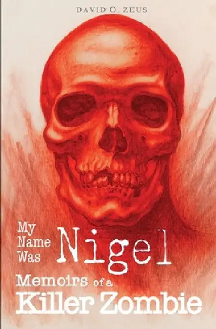 My Name Was Nigel: Memoirs of a Killer Zombie by David O. Zeus