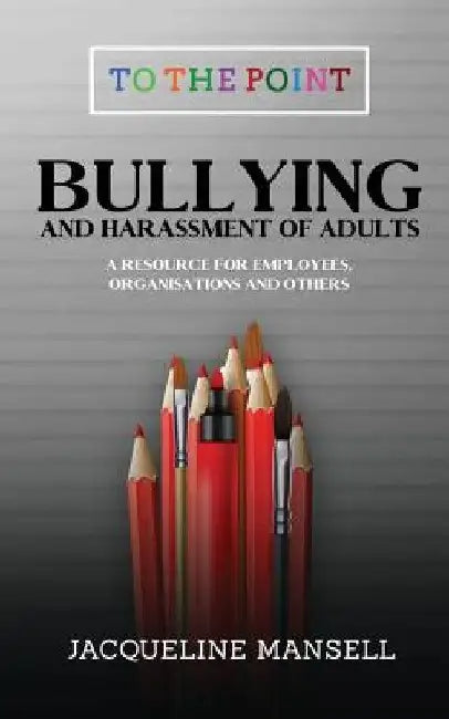 Bullying & Harassment of Adults: A Resource for Employees, Organisations & Others by Jacqueline Mansell