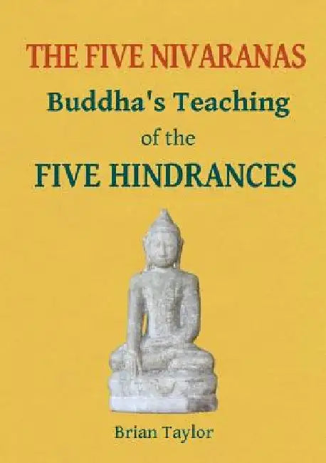 The Five Nivaranas: Buddha's Teaching of the FIVE HINDRANCES by Brian F. Taylor