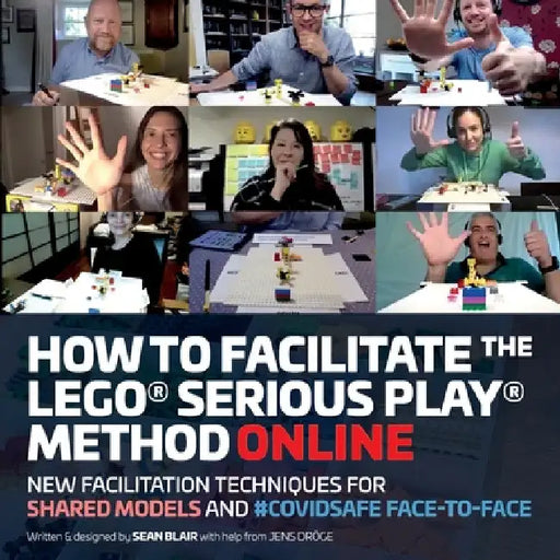 How to Facilitate the LEGO(R) Serious Play(R) Method Online: New Facilitation Techniques for Shared Models and #Covidsafe Face-To-Face by Sean Blair