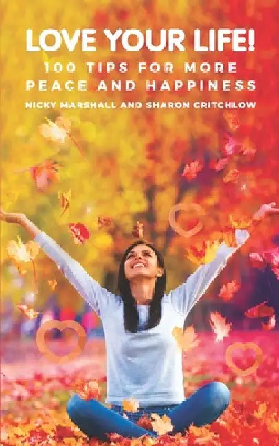 Love Your Life!: 100 Tips for More Peace and Happiness by Sharon Critchlow, Nicky Marshall