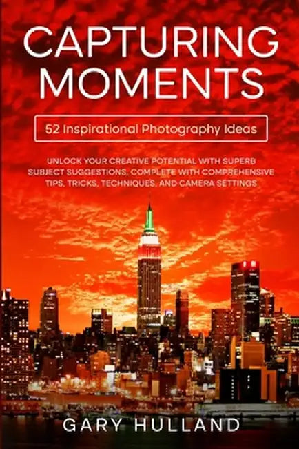Capturing Moments: 52 Inspirational Photography Ideas by Gary Hulland