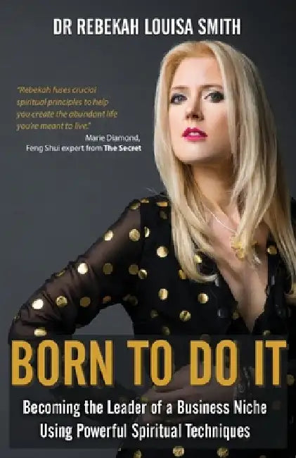 Born To Do It: Becoming the Leader of a Business Niche Using Powerful Spiritual Techniques by Rebekah Louisa Smith