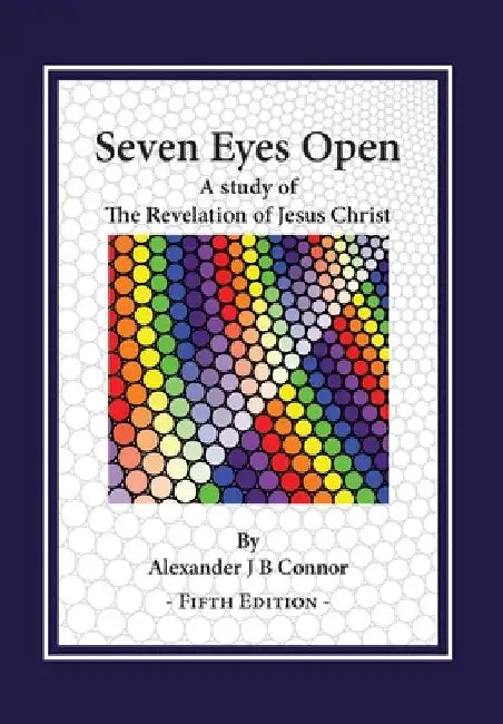 Seven Eyes Open: A Study Of The Revelation Of Jesus Christ: (Fifth Edition) by Alexander J. B. Connor