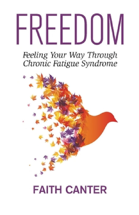 Freedom: Feeling Your Way Through Chronic Fatigue Syndrome by Faith Canter