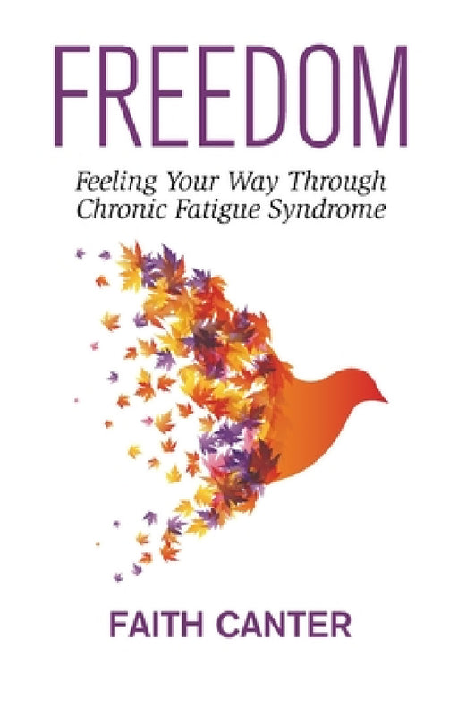 Freedom: Feeling Your Way Through Chronic Fatigue Syndrome by Faith Canter