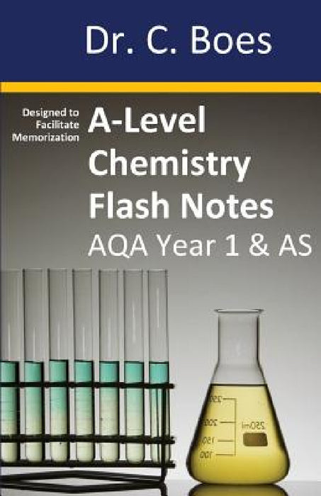 A-Level Chemistry Flash Notes AQA Year 1 & AS: Condensed Revision Notes - Designed to Facilitate Memorisation by C. Boes