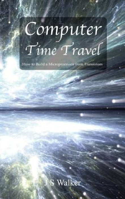 Computer Time Travel: How to build a microprocessor from transistors by Js Walker