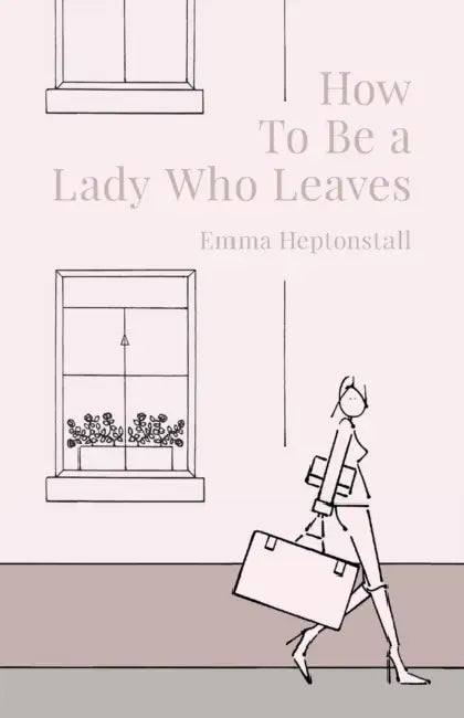 How To Be A Lady Who Leaves by Emma Heptonstall