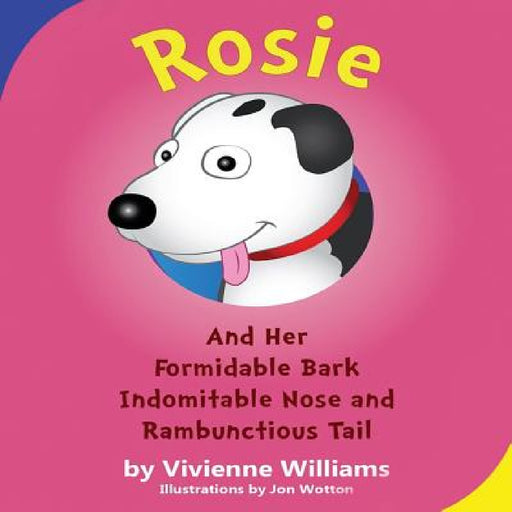 Rosie and Her Formidable Bark, Indomitable Nose and Rambunctious Tail! by Vivienne Williams, Jon Wotton