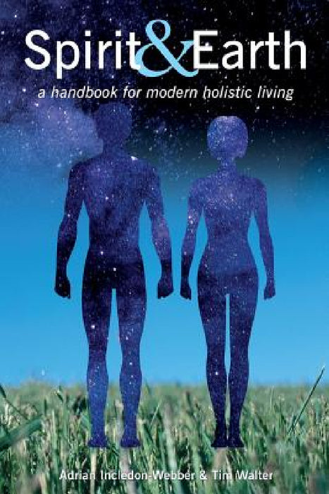 Spirit & Earth: a handbook for modern holistic living by Adrian Incledon-Webber, Tim Walter